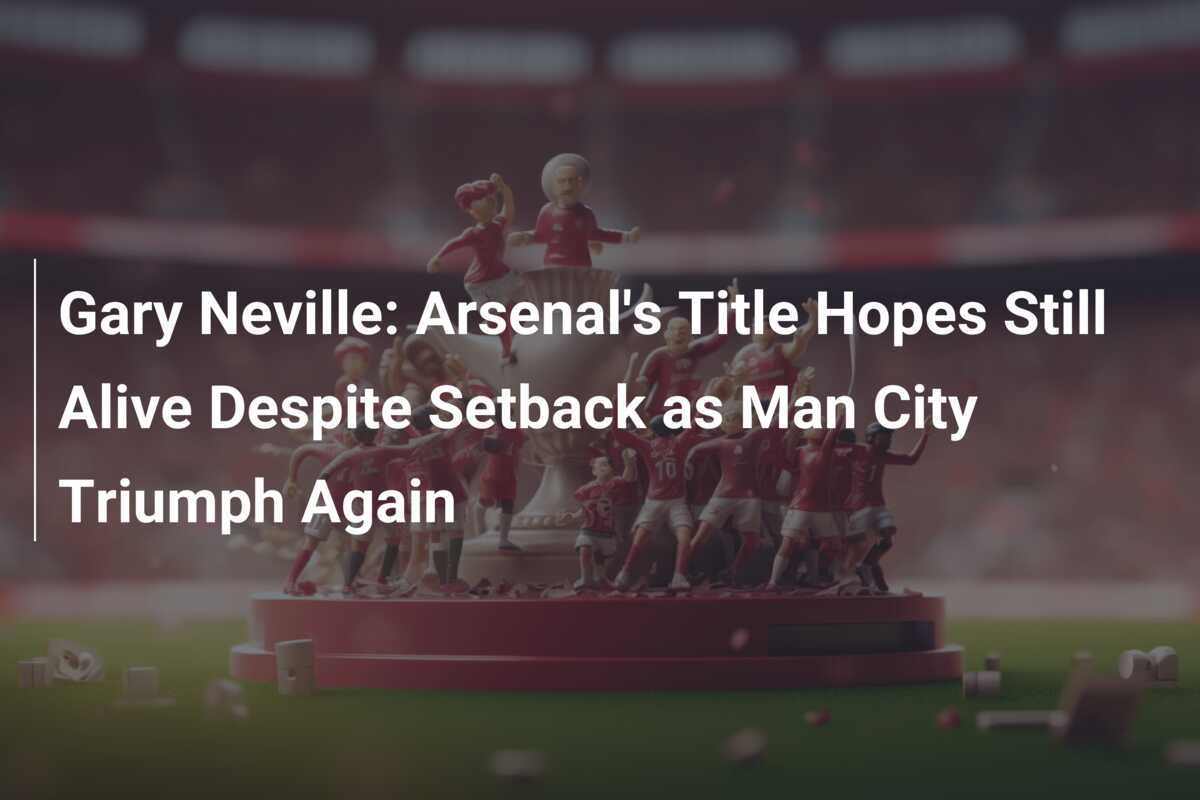 Gary Neville Les espoirs de titre d'Arsenal demeurent vivants malgré le revers alors que Man