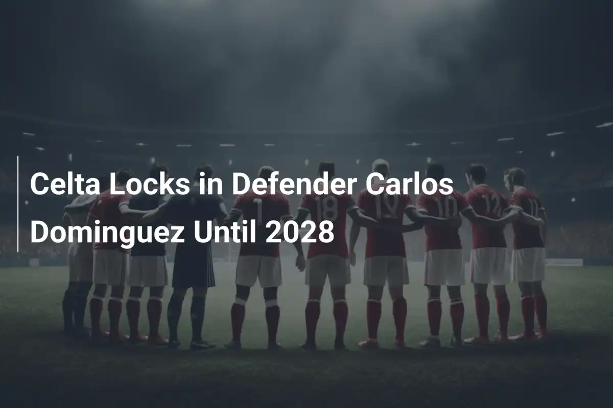 Celta, Dominguez Rinnova fino al 2028: Un Futuro Celeste più Luminoso che Mai