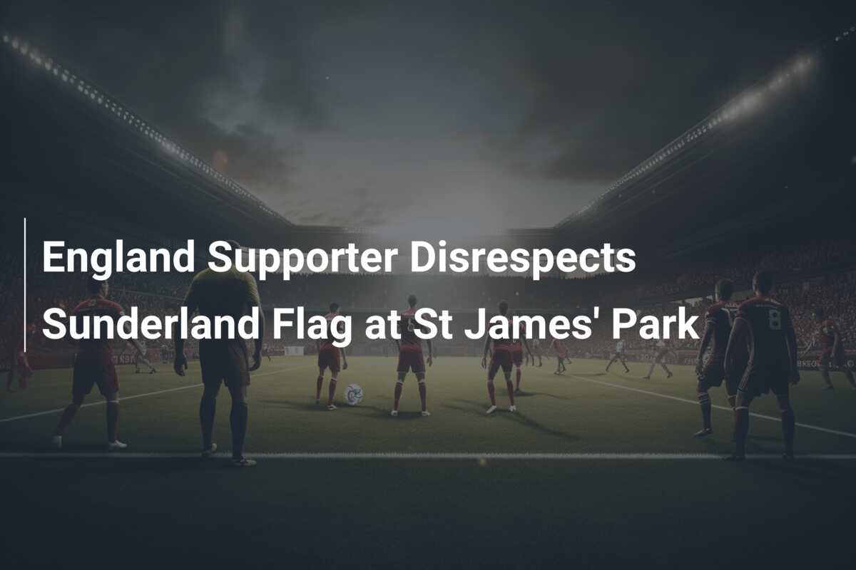 England Supporter Disrespects Sunderland Flag at St James' Park ...