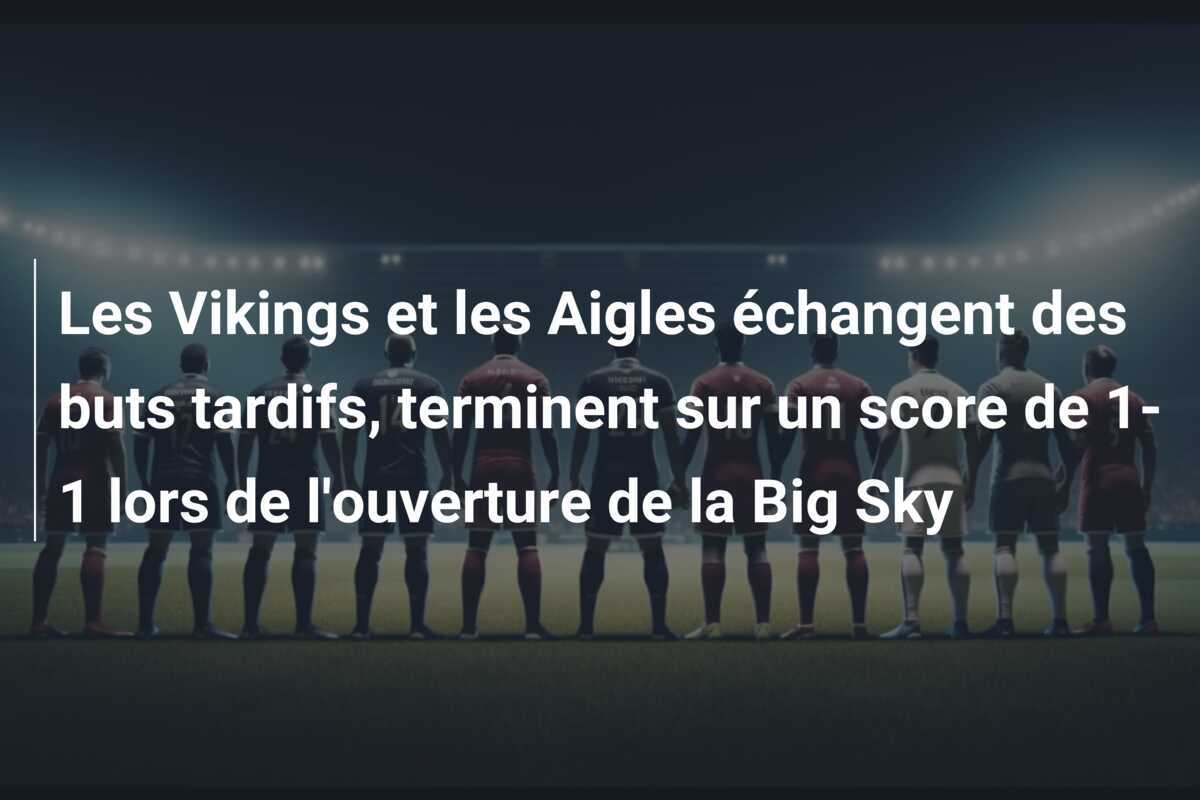 Les Vikings et les Aigles échangent des buts tardifs, terminent sur un score de 1-1 lors de l'ouverture de la Big Sky