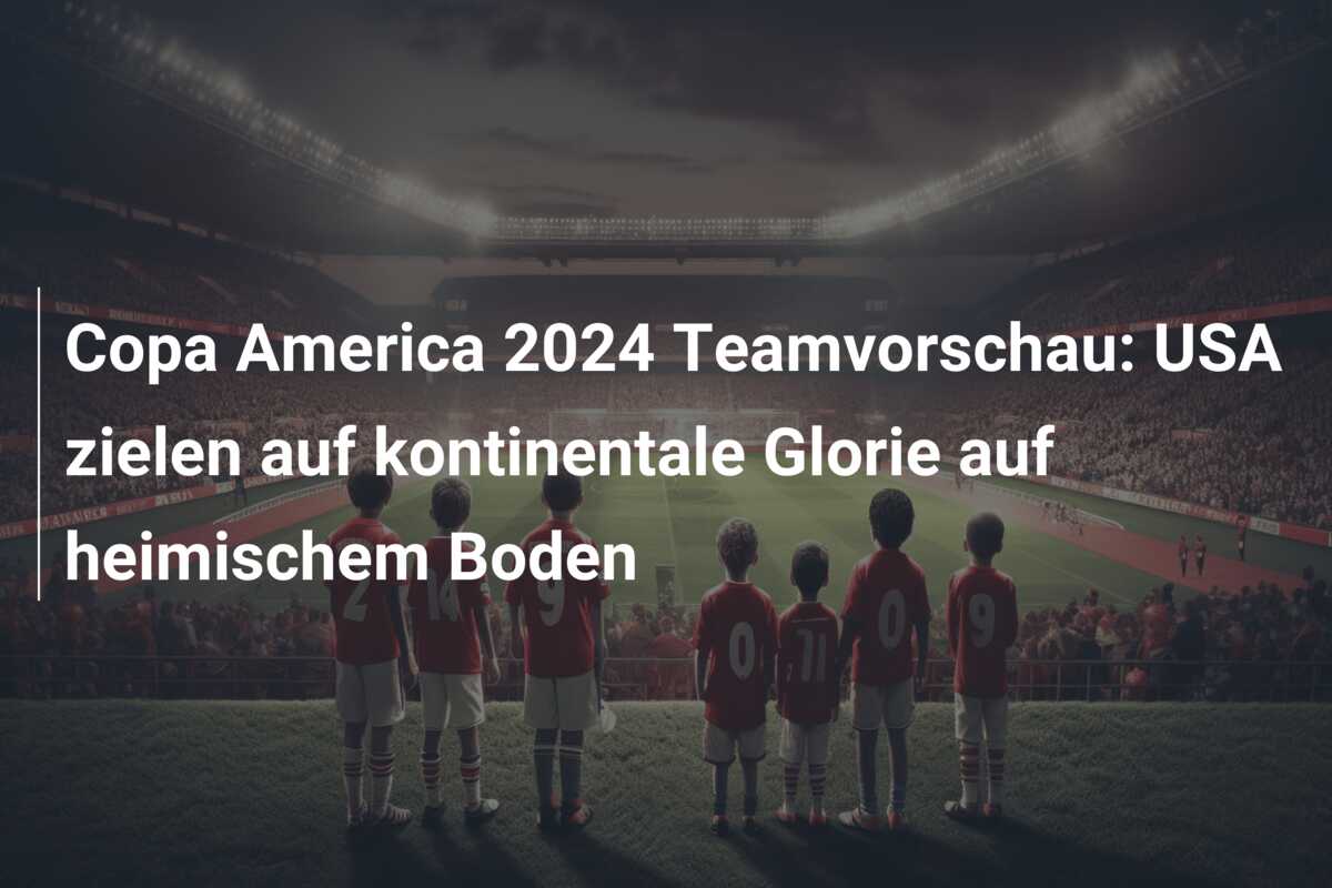 Copa America 2024 Teamvorschau: USA zielen auf kontinentale Glorie auf heimischem Boden