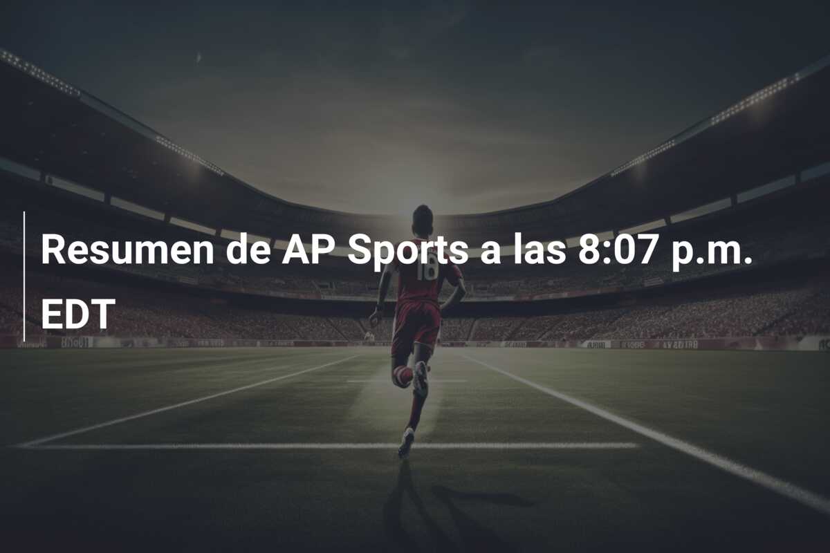 Resumen de AP Sports a las 8:07 p.m. EDT