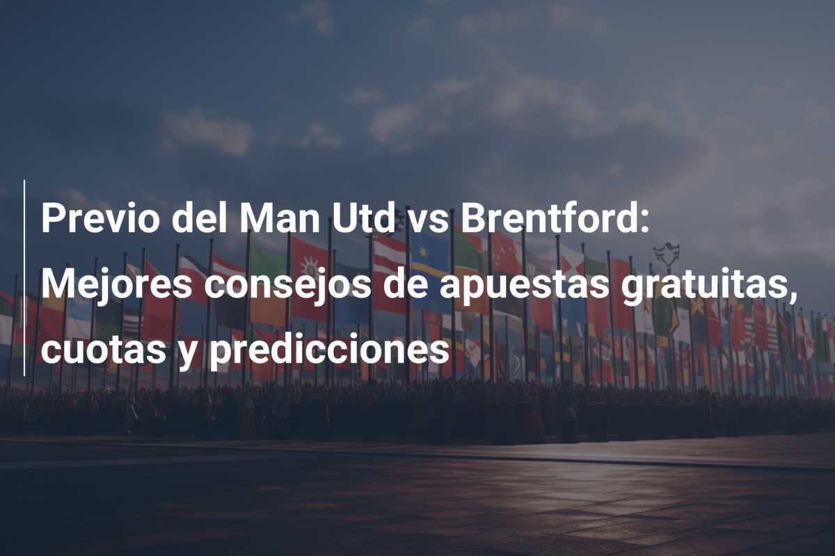 Previo del Man Utd vs Brentford: Mejores consejos de apuestas gratuitas, cuotas y predicciones