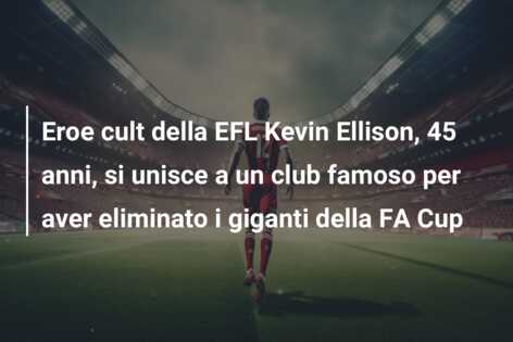 Eroe cult della EFL Kevin Ellison, 45 anni, si unisce a un club famoso per aver eliminato i giganti della FA Cup