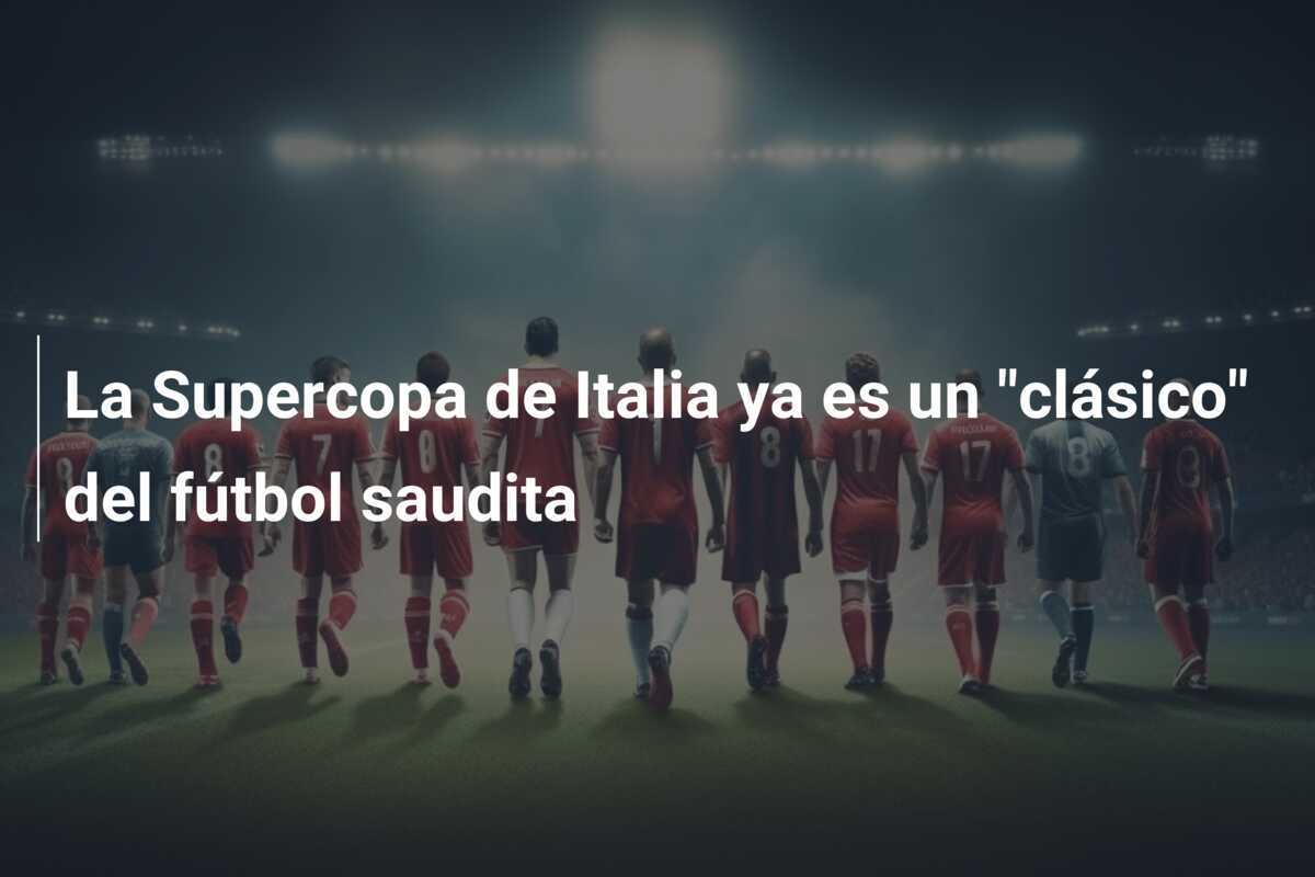 La Supercopa de Italia ya es un "clásico" del fútbol saudita