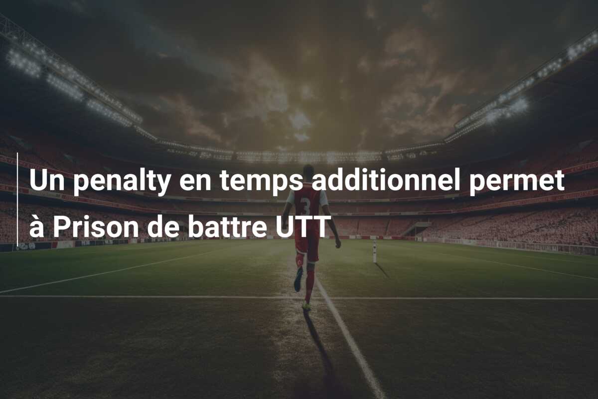Un penalty en temps additionnel permet à Prison de battre UTT