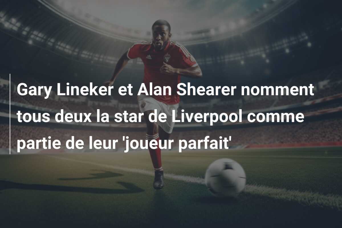 Gary Lineker et Alan Shearer nomment tous deux la star de Liverpool comme partie de leur 'joueur parfait'