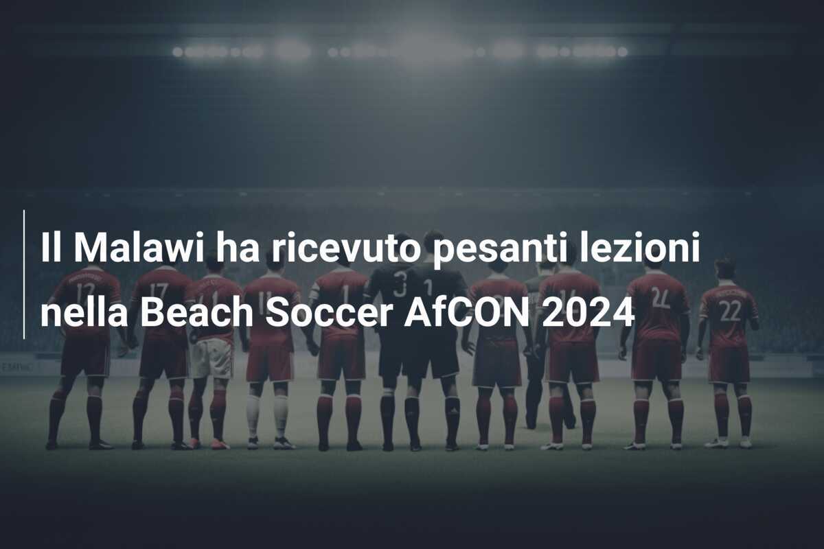 Il Malawi ha ricevuto pesanti lezioni nella Beach Soccer AfCON 2024