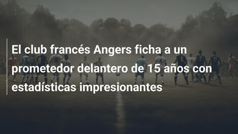 El club francés Angers ficha a un prometedor delantero de 15 años con estadísticas impresionantes