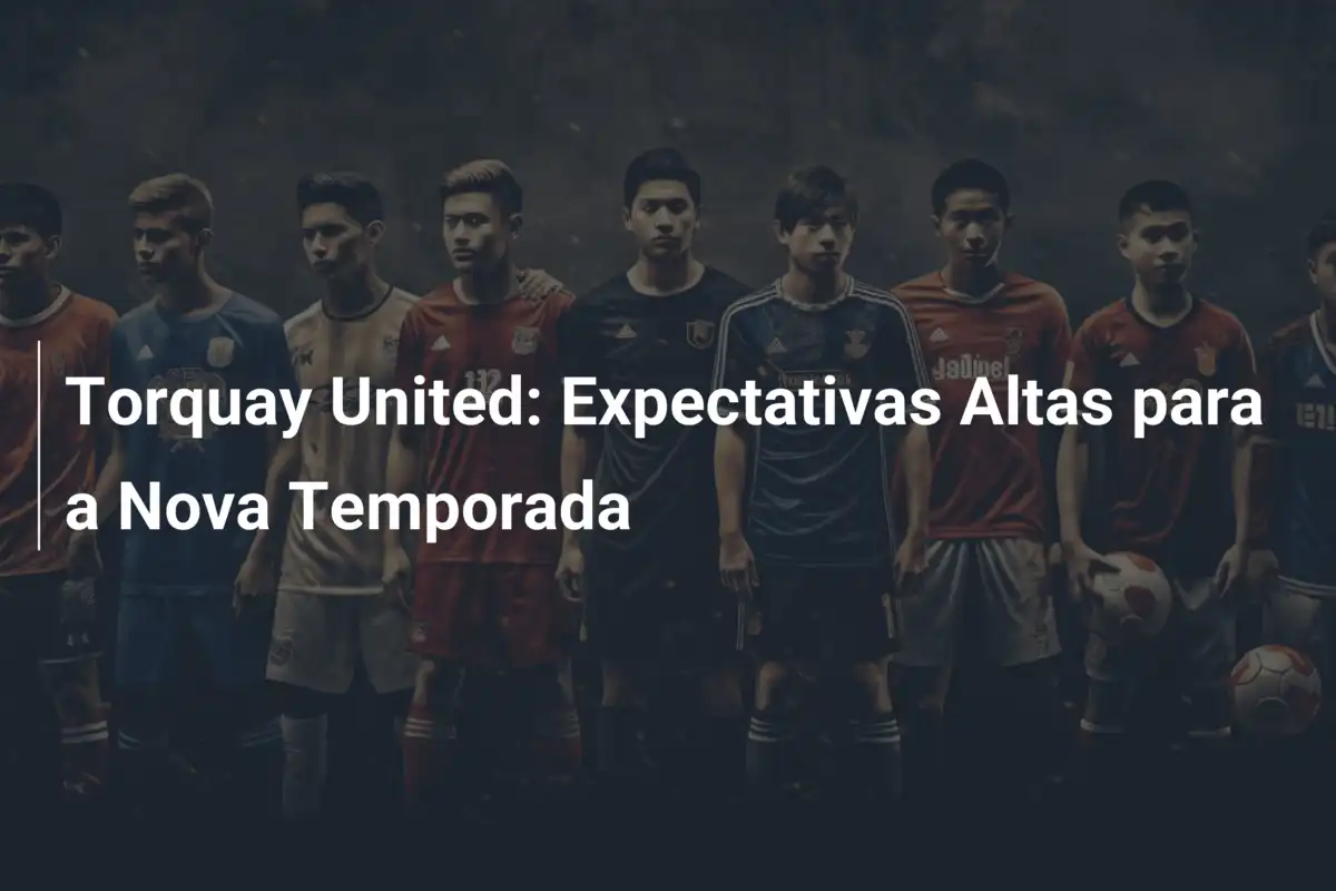 Torquay United: Expectativas Altas para a Nova Temporada