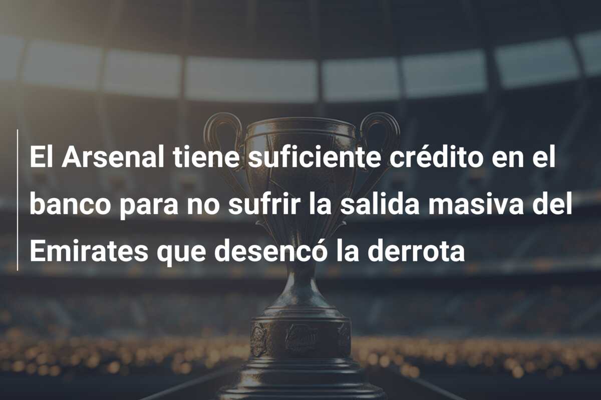 El Arsenal tiene suficiente crédito en el banco para no sufrir la salida masiva del Emirates que desencó la derrota