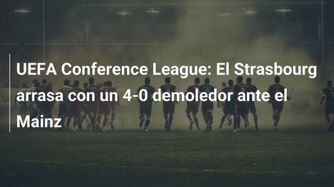 UEFA Conference League: El Strasbourg arrasa con un 4-0 demoledor ante el Mainz