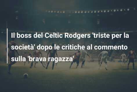 Il boss del Celtic Rodgers ‘triste per la società’ dopo le critiche al commento sulla ‘brava ragazza’