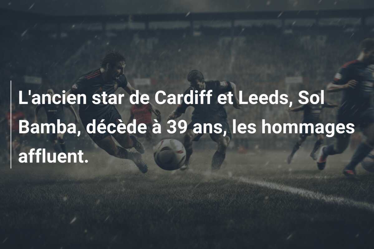 L’ancien star de Cardiff et Leeds, Sol Bamba, décède à 39 ans, les hommages affluent.