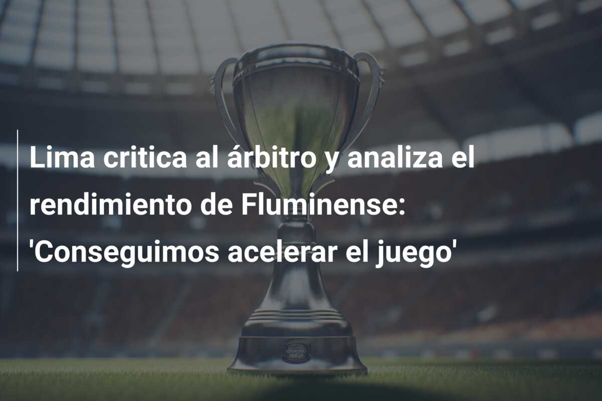 Lima critica al árbitro y analiza el rendimiento de Fluminense: ‘Conseguimos acelerar el juego’