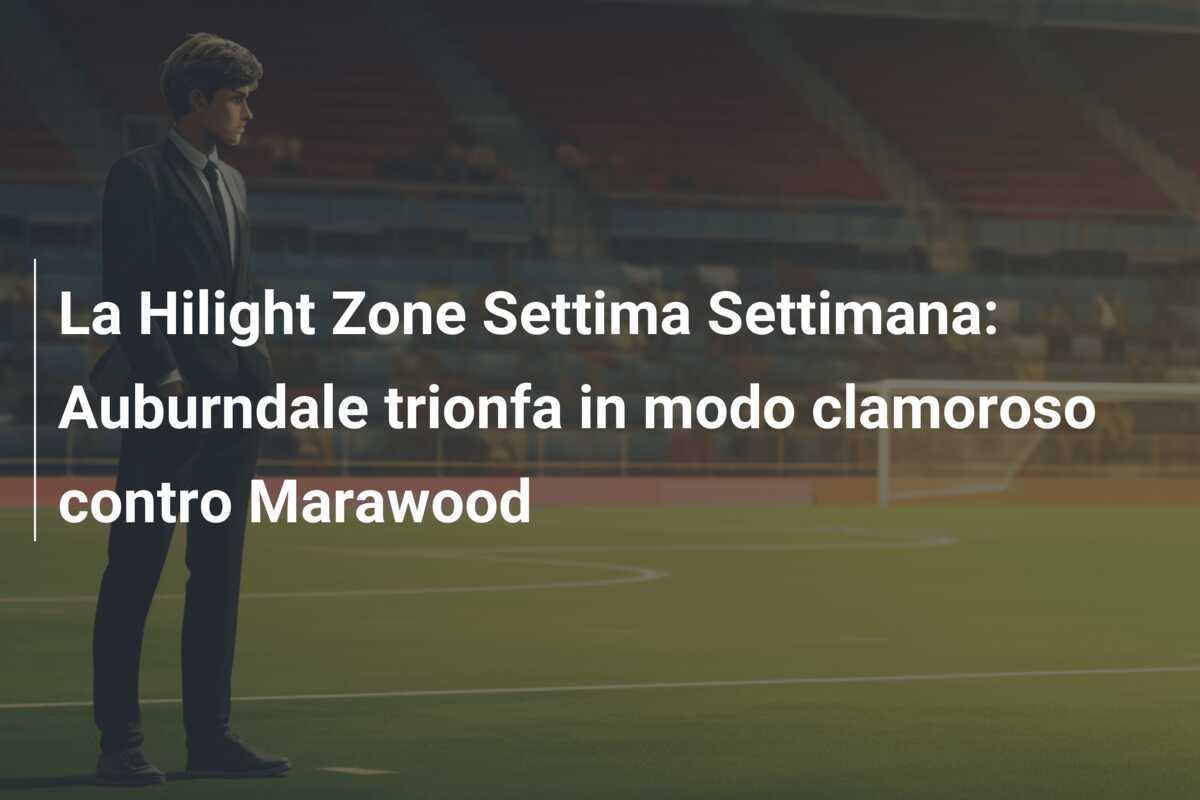 La Hilight Zone Settima Settimana: Auburndale trionfa in modo clamoroso contro Marawood