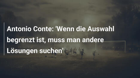 Antonio Conte: 'Wenn die Auswahl begrenzt ist, muss man andere Lösungen suchen'
