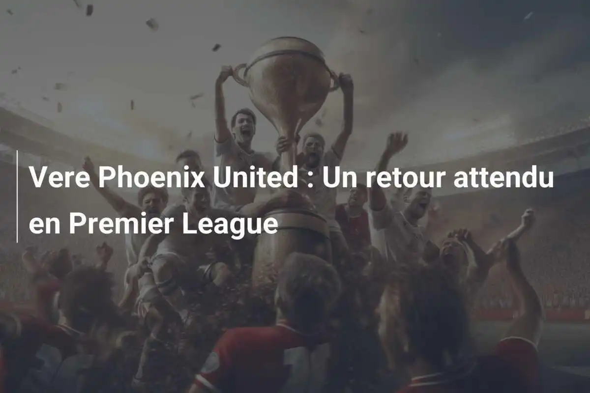 Vere Phoenix United : Un retour attendu en Premier League