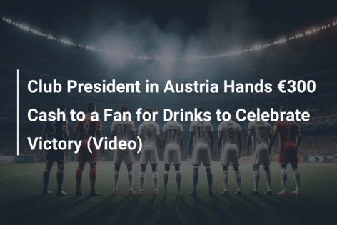 Club President in Austria Hands €300 Cash to a Fan for Drinks to Celebrate Victory (Video)