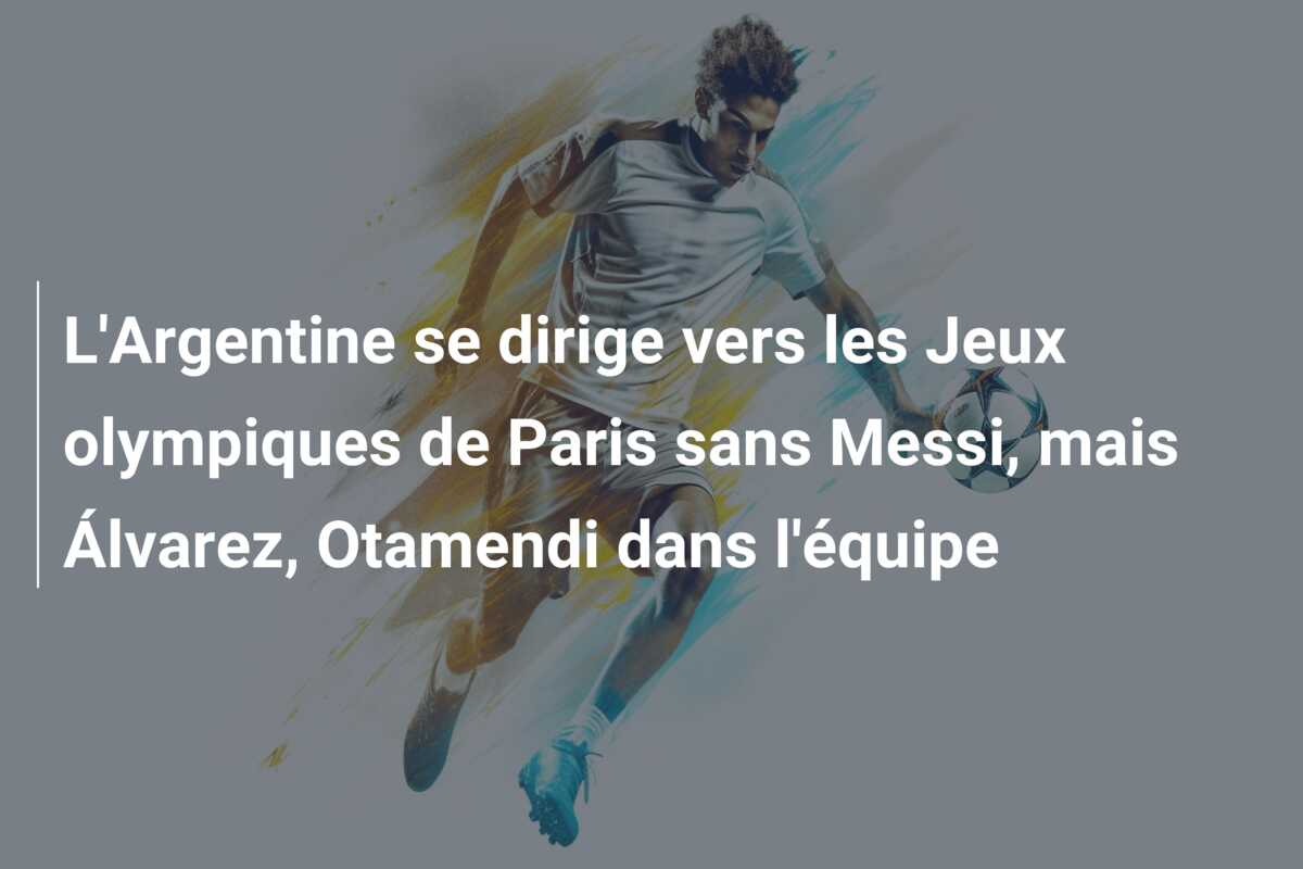 L’Argentine se dirige vers les Jeux olympiques de Paris sans Messi, mais Álvarez, Otamendi dans l’équipe