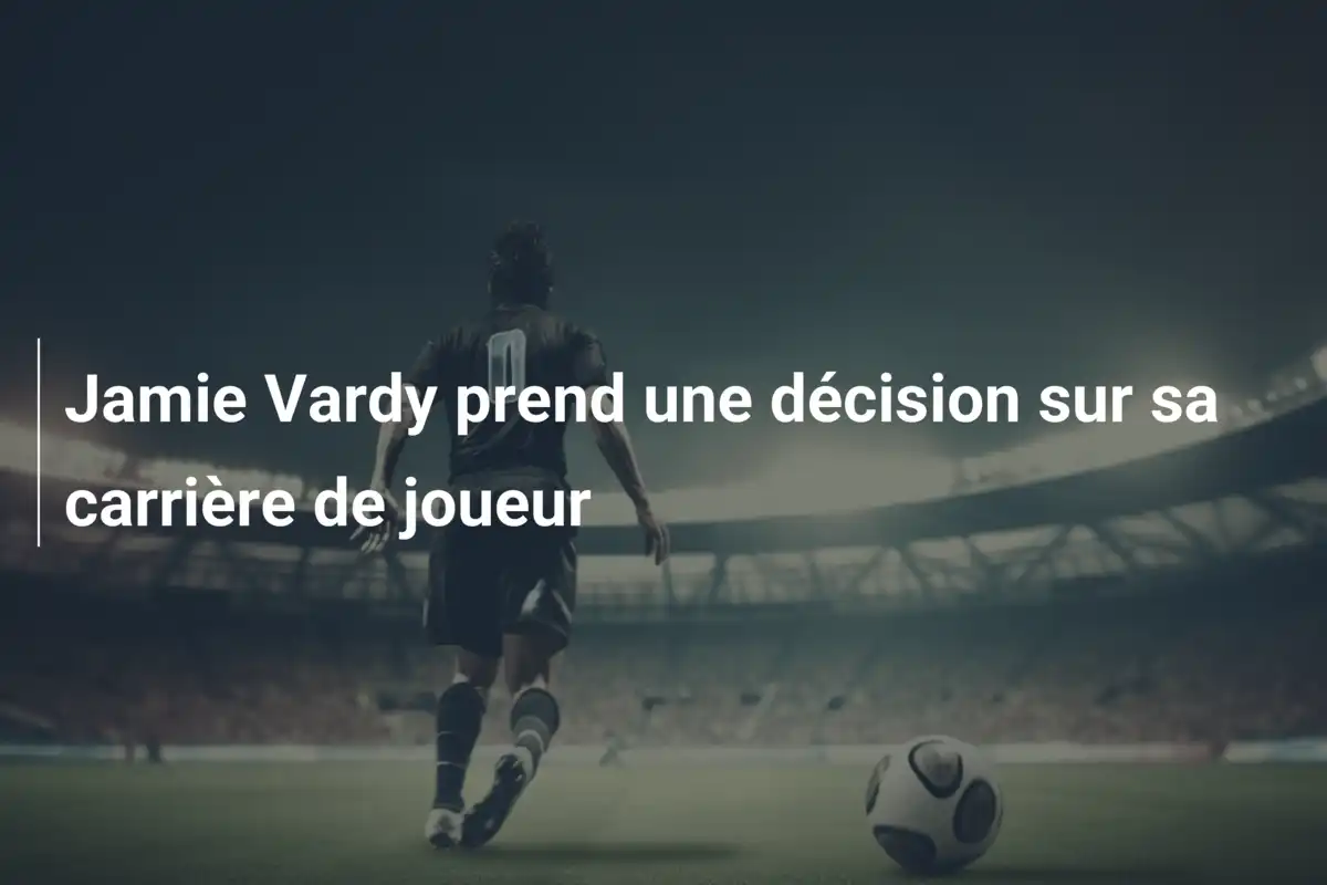 Jamie Vardy prend une décision sur sa carrière de joueur