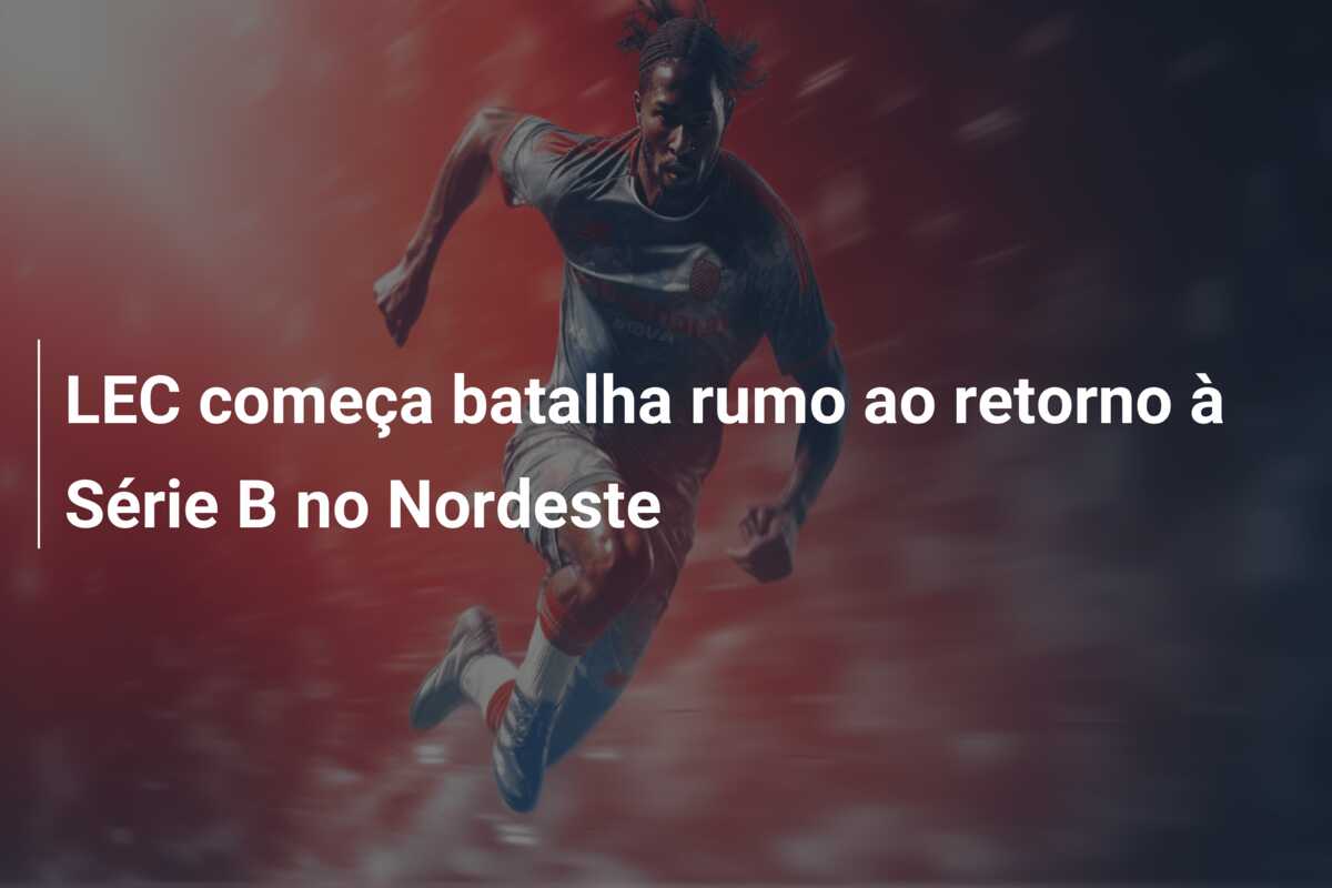 LEC começa batalha rumo ao retorno à Série B no Nordeste