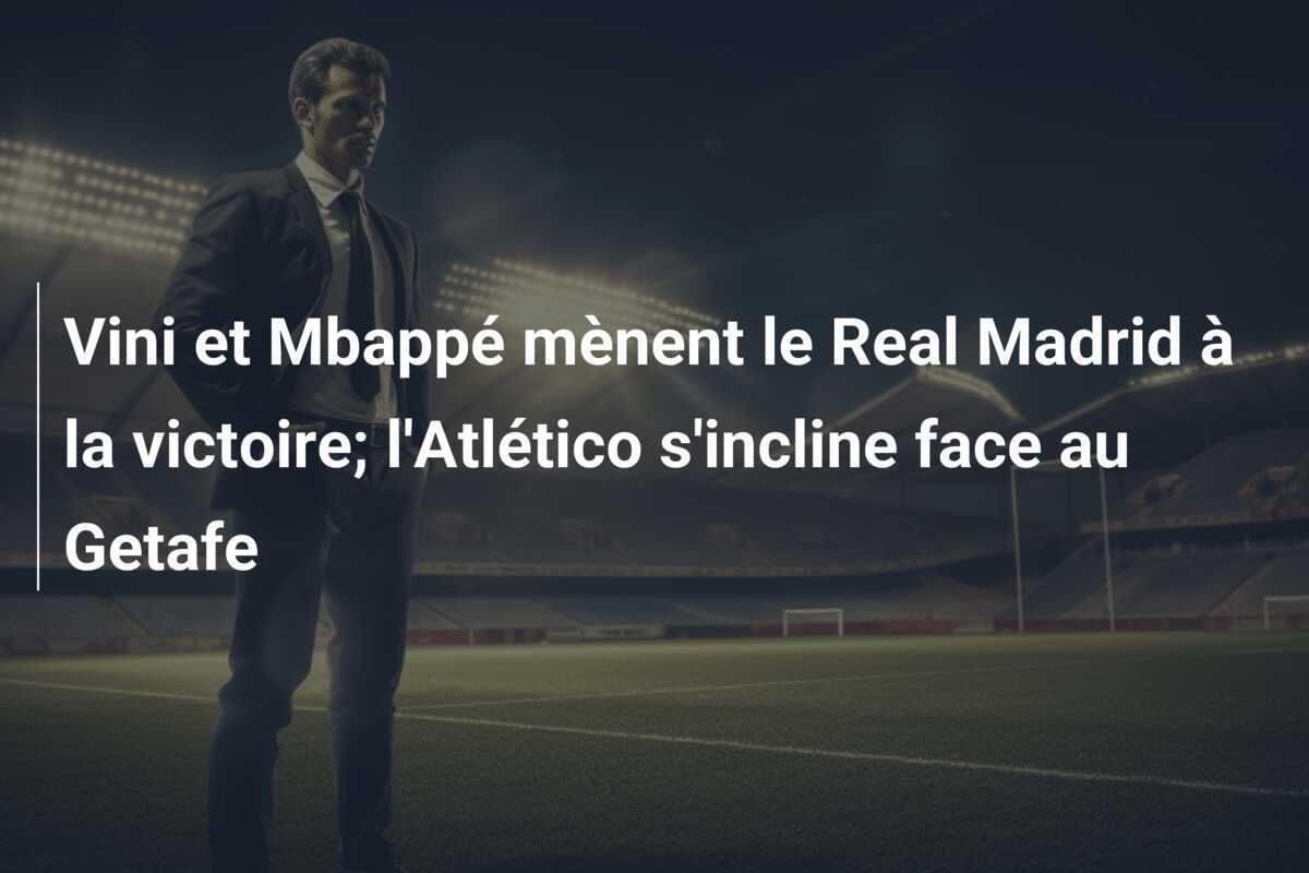 Vini et Mbappé mènent le Real Madrid à la victoire; l'Atlético s'incline face au Getafe