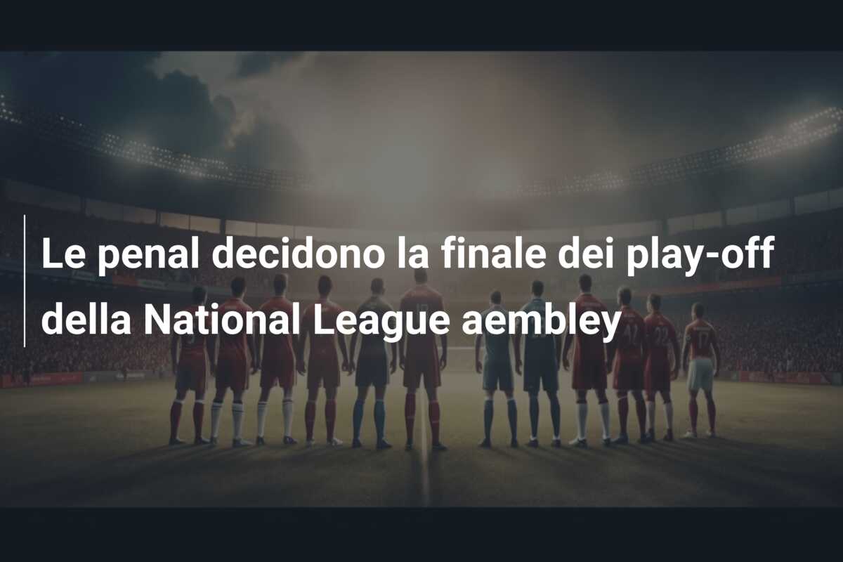 Le penal decidono la finale dei play-off della National League aembley