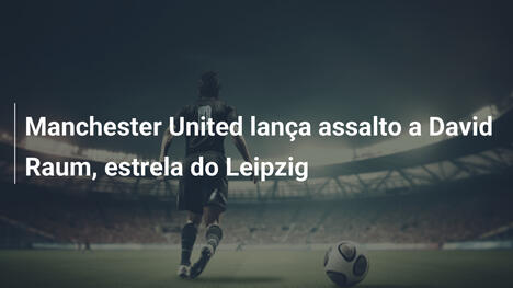 Manchester United lança assalto a David Raum, estrela do Leipzig
