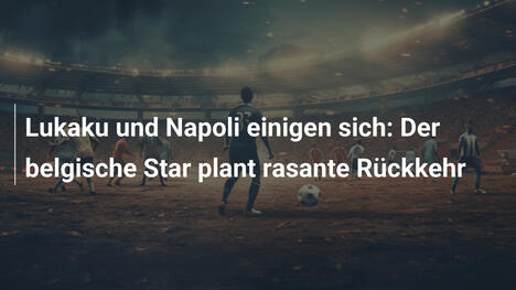 Lukaku und Napoli einigen sich: Der belgische Star plant rasante Rückkehr