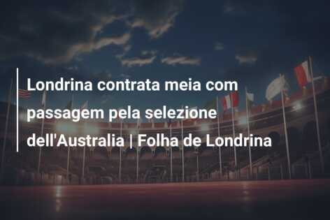 Londrina contrata meia com passagem pela selezione dell’Australia | Folha de Londrina
