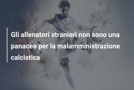 Gli allenatori stranieri non sono una panacea per la malamministrazione calcistica