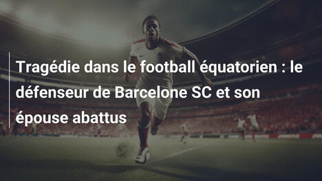 Tragédie dans le football équatorien : le défenseur de Barcelone SC et son épouse abattus