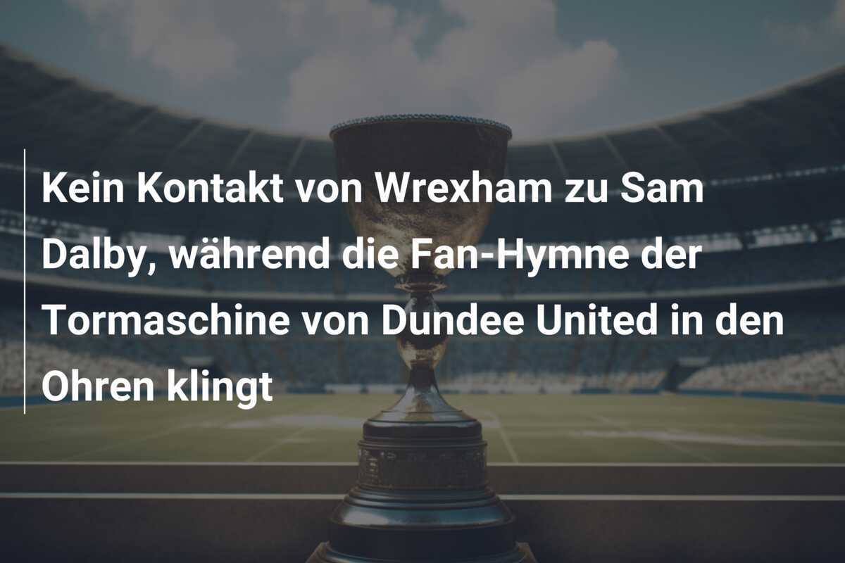 Kein Kontakt von Wrexham zu Sam Dalby, während die Fan-Hymne der Tormaschine von Dundee United in den Ohren klingt