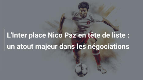 L'Inter place Nico Paz en tête de liste : un atout majeur dans les négociations
