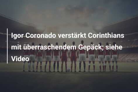 Igor Coronado verstärkt Corinthians mit überraschendem Gepäck; siehe Video