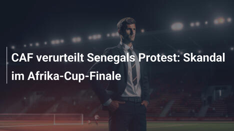 CAF verurteilt Senegals Protest: Skandal im Afrika-Cup-Finale