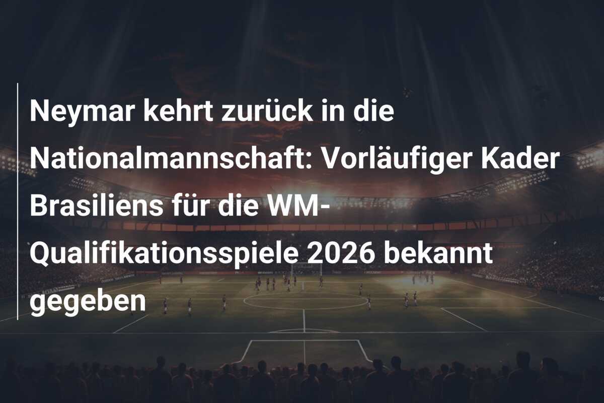 Neymar kehrt zurück in die Nationalmannschaft: Vorläufiger Kader Brasiliens für die WM-Qualifikationsspiele 2026 bekannt gegeben