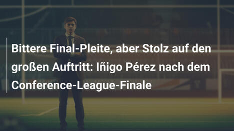 Bittere Final-Pleite, aber Stolz auf den großen Auftritt: Iñigo Pérez nach dem Conference-League-Finale
