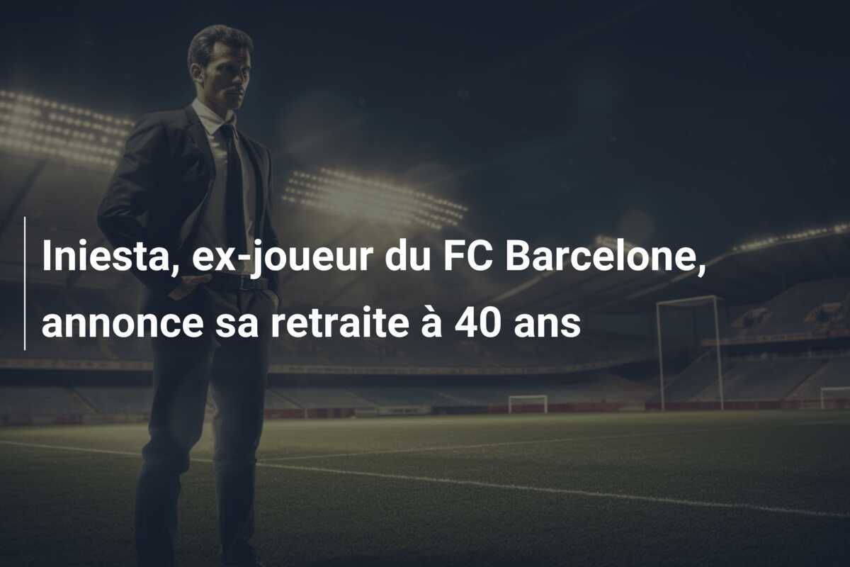 Iniesta, ex-joueur du FC Barcelone, annonce sa retraite à 40 ans
