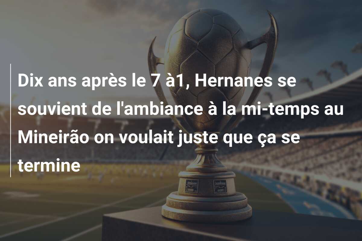 Dix ans après le 7 à1, Hernanes se souvient de l’ambiance à la mi-temps au Mineirão on voulait juste que ça se termine