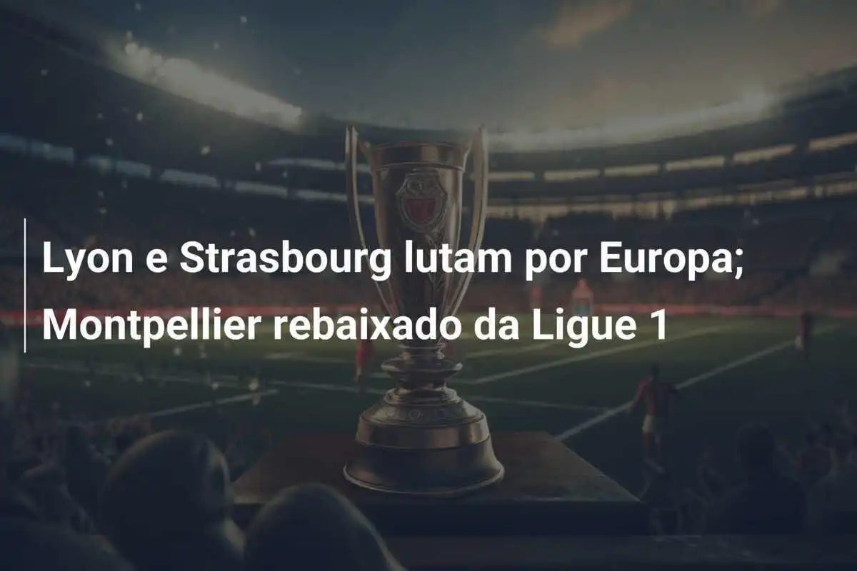 Lyon e Strasbourg lutam por Europa; Montpellier rebaixado da Ligue 1