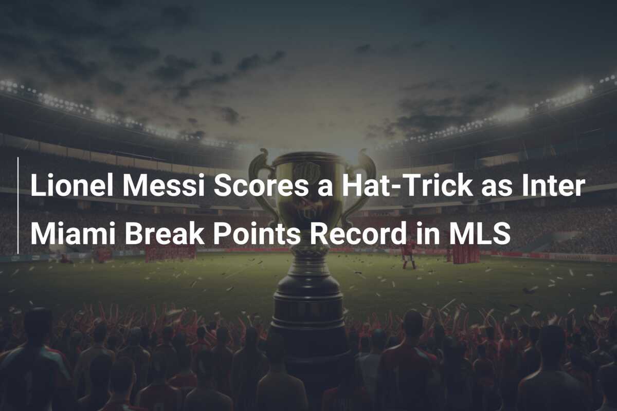 Lionel Messi Marca Hat-Trick e Inter Miami Quebra Recorde de Pontos na MLS