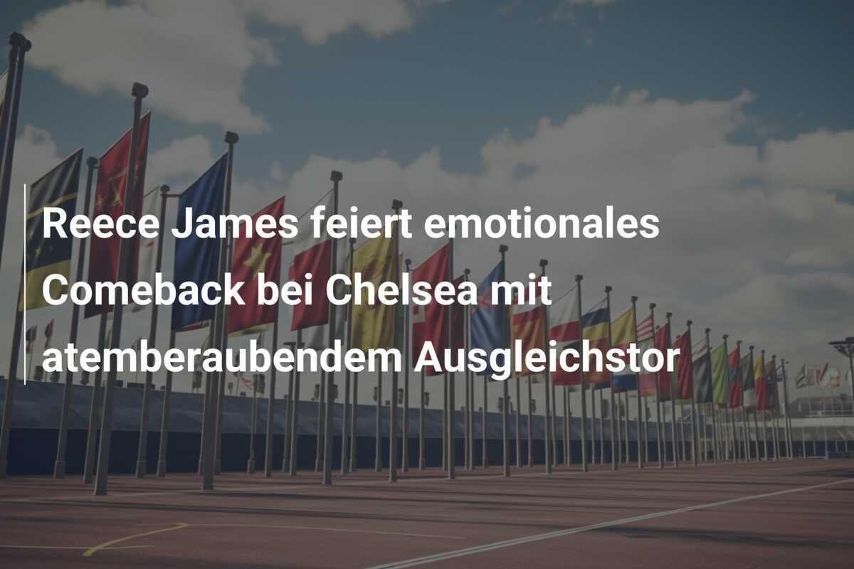 Reece James feiert emotionales Comeback bei Chelsea mit atemberaubendem Ausgleichstor