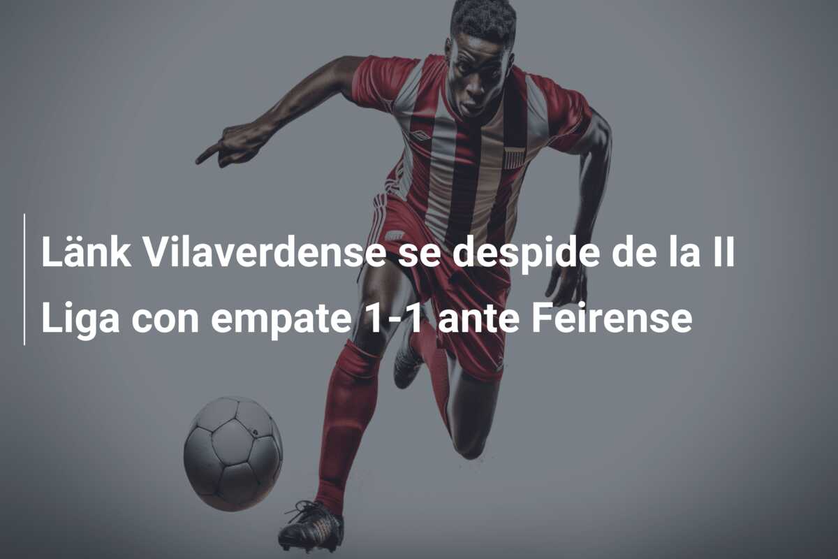 Länk Vilaverdense se despide de la II Liga con empate 1-1 ante Feirense