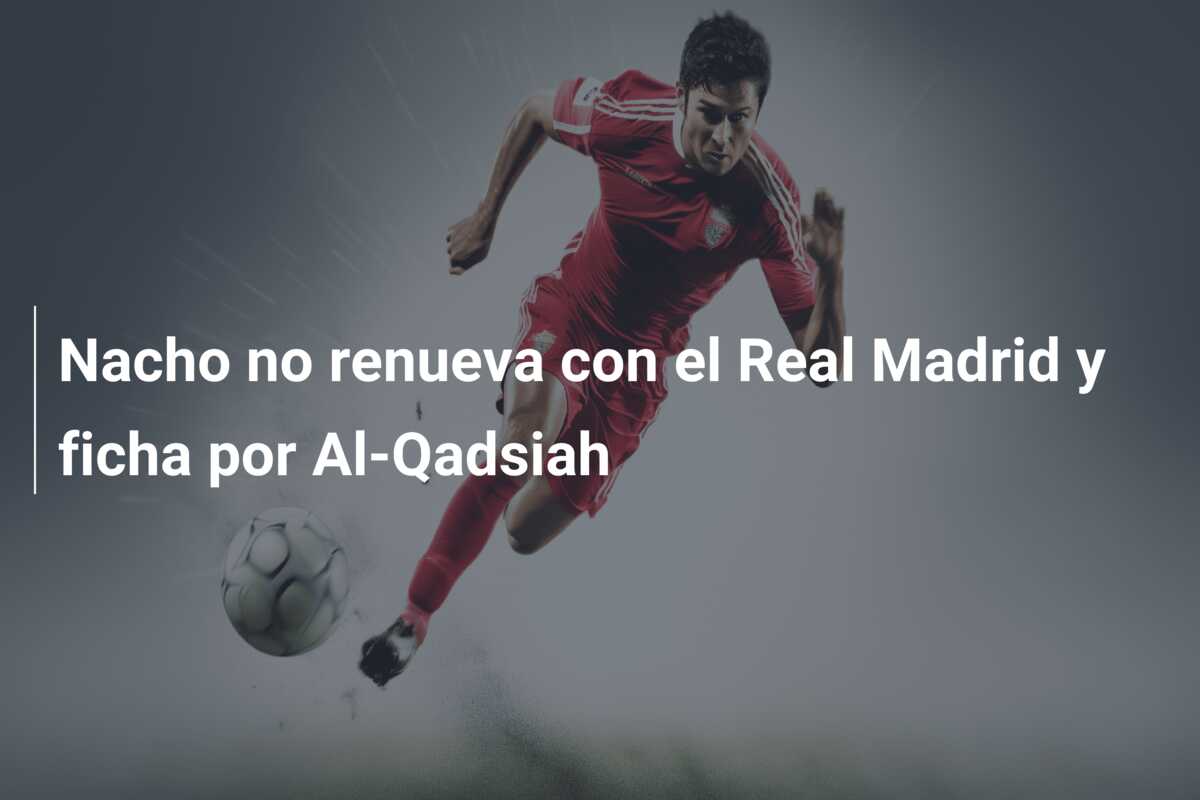 Nacho no renueva con el Real Madrid y ficha por Al-Qadsiah