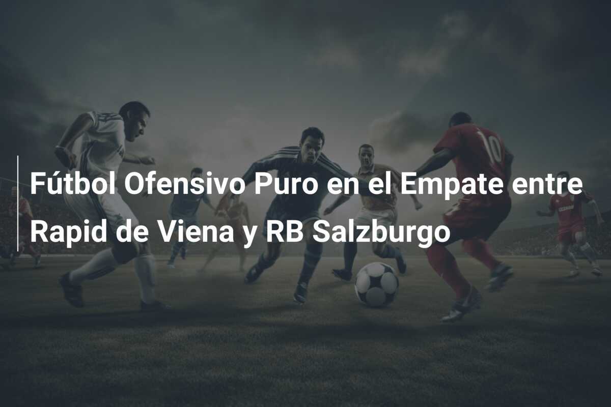 Fútbol Ofensivo Puro en el Empate entre Rapid de Viena y RB Salzburgo