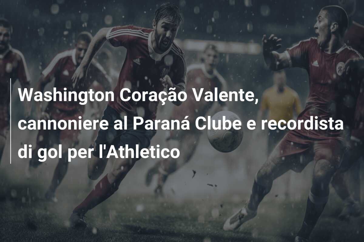 Washington Coração Valente, cannoniere al Paraná Clube e recordista di gol per l’Athletico