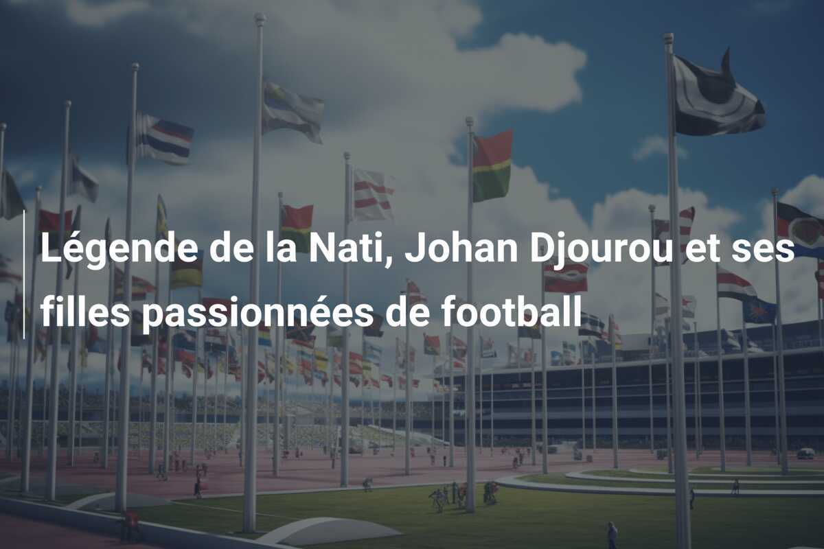 Légende de la Nati, Johan Djourou et ses filles passionnées de football