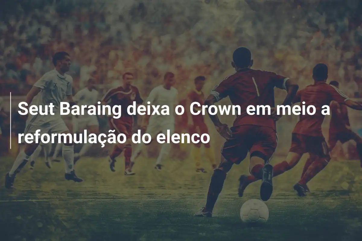 Seut Baraing deixa o Crown em meio a reformulação do elenco